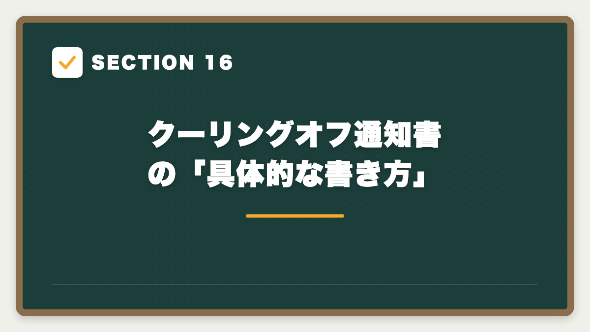 SECTION 16 クーリングオフ通知書の「具体的な書き方」