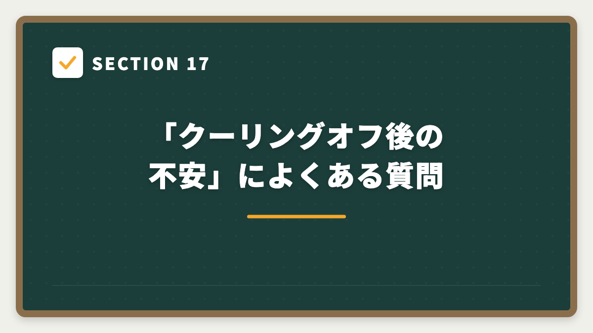 SECTION 17 「クーリングオフ後の不安」によくある質問