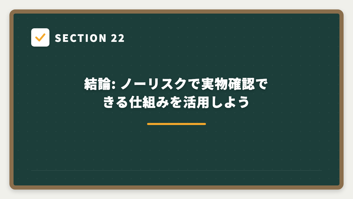 SECTION 22 結論: ノーリスクで実物確認できる仕組みを活用しよう