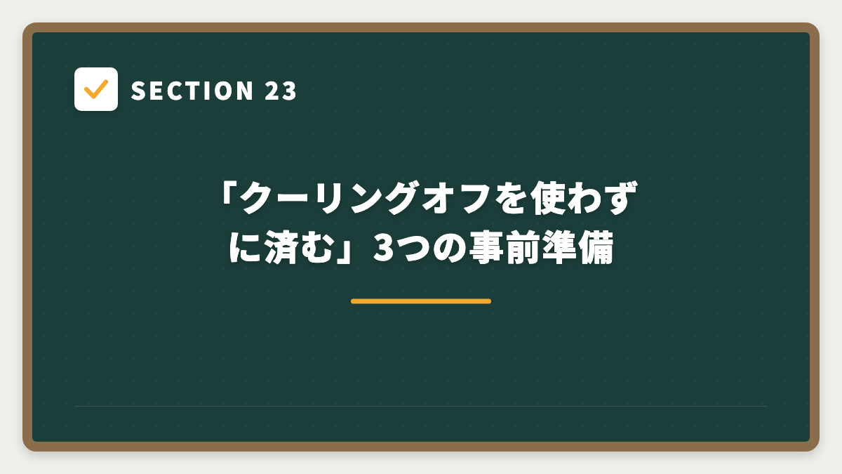 SECTION 23 「クーリングオフを使わずに済む」3つの事前準備