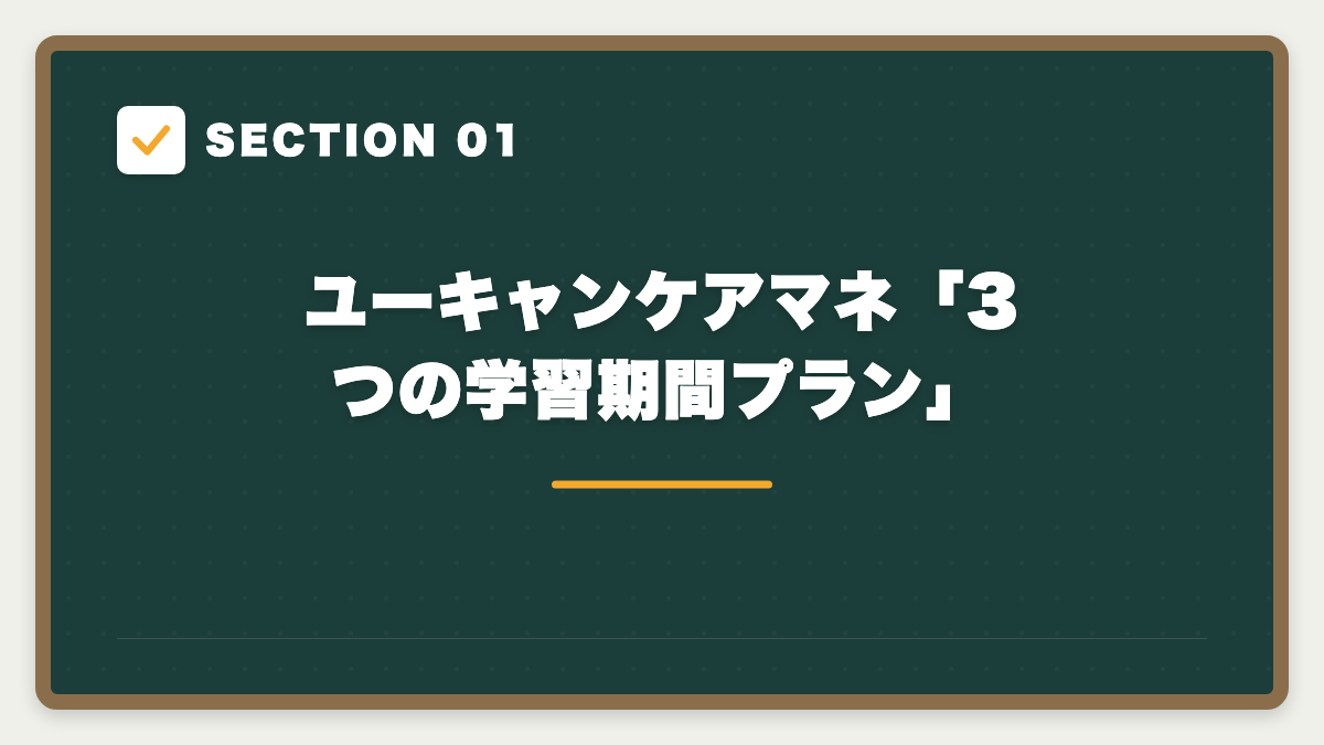 SECTION 01 ユーキャンケアマネ「3つの学習期間プラン」