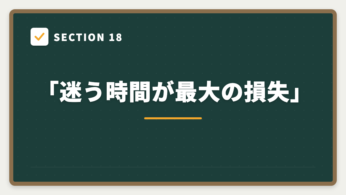 SECTION 18 「迷う時間が最大の損失」