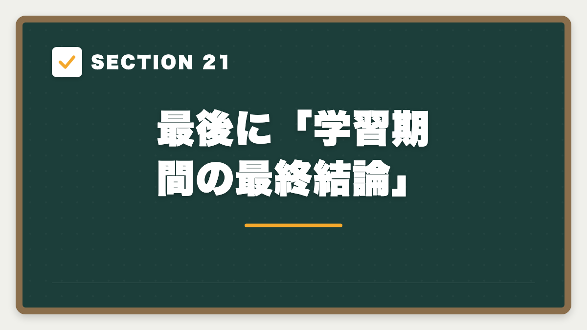 SECTION 21 最後に「学習期間の最終結論」