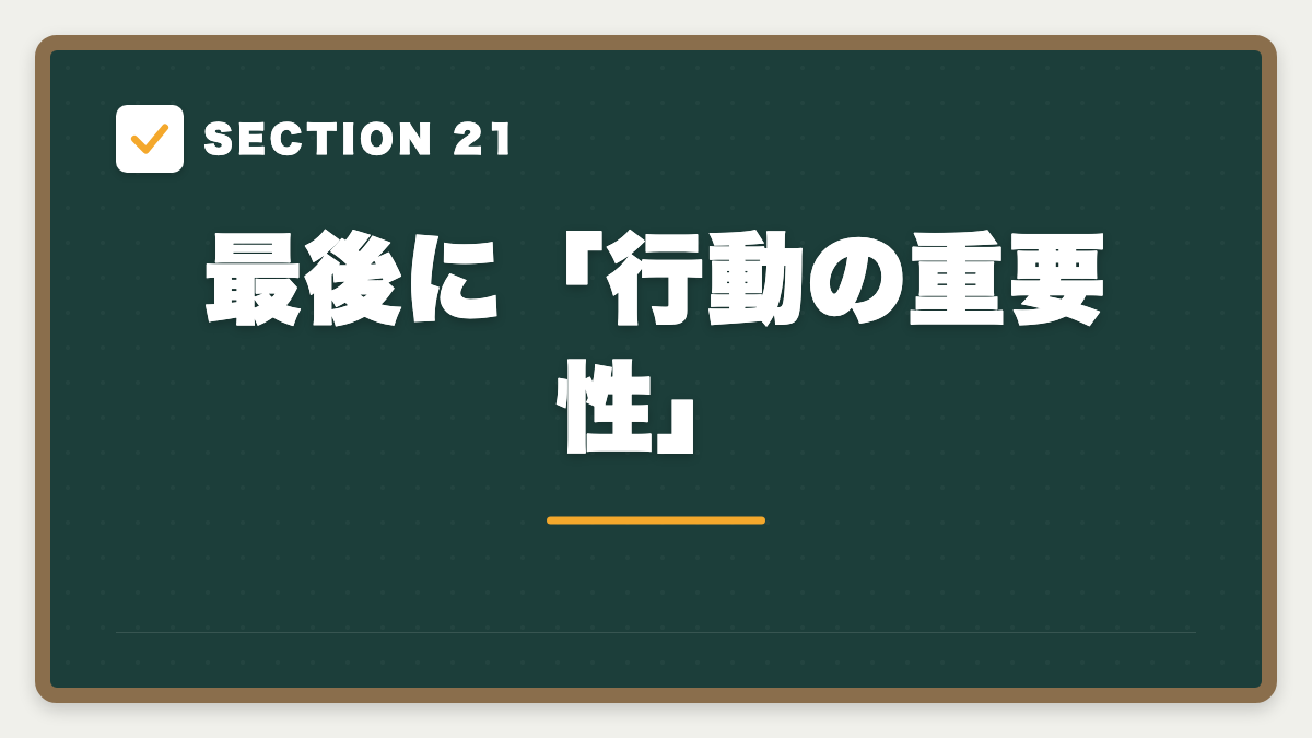 SECTION 21 最後に「行動の重要性」
