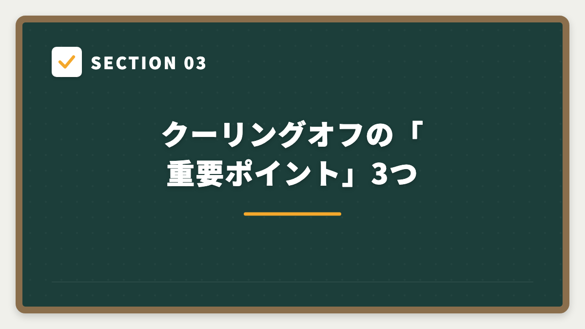 SECTION 03 クーリングオフの「重要ポイント」3つ