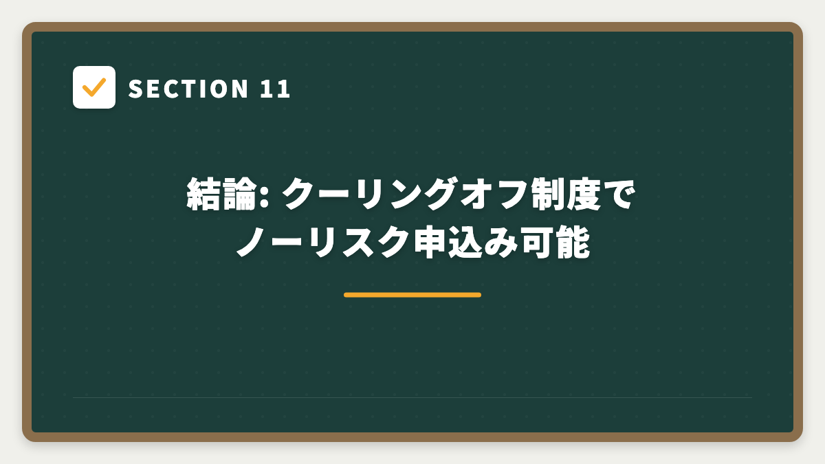 SECTION 11 結論: クーリングオフ制度でノーリスク申込み可能