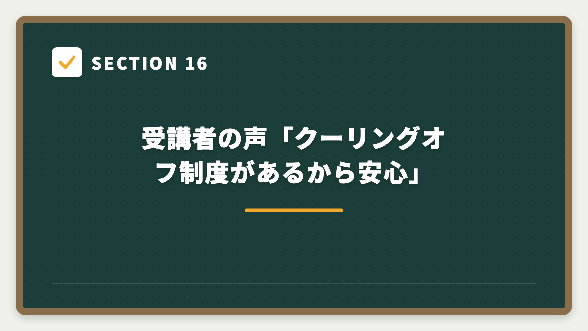 SECTION 16 受講者の声「クーリングオフ制度があるから安心」
