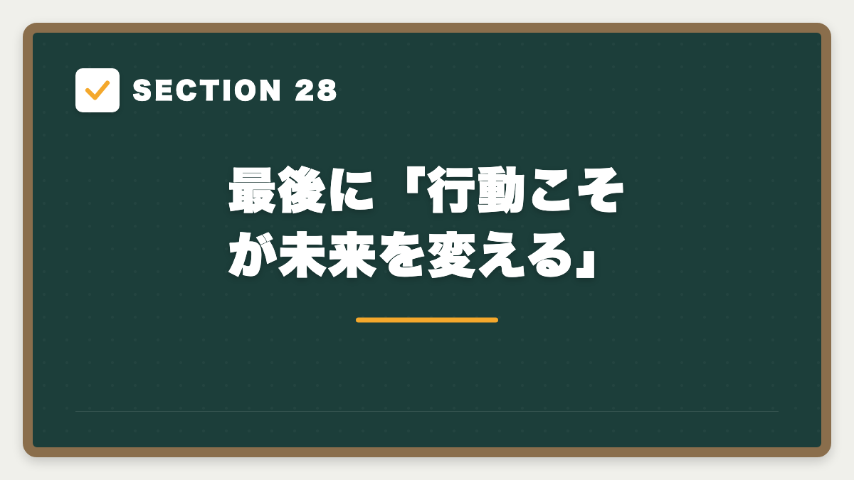 SECTION 28 最後に「行動こそが未来を変える」
