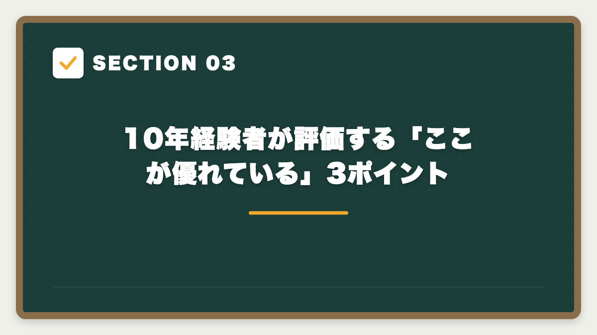 SECTION 03 10年経験者が評価する「ここが優れている」3ポイント