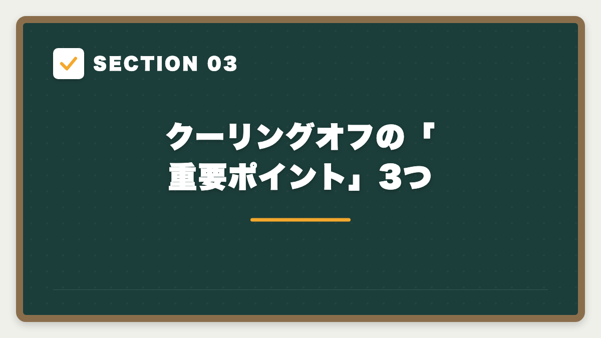 SECTION 03 クーリングオフの「重要ポイント」3つ