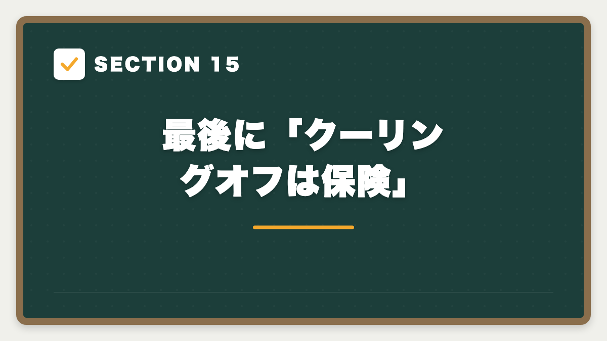 SECTION 15 最後に「クーリングオフは保険」