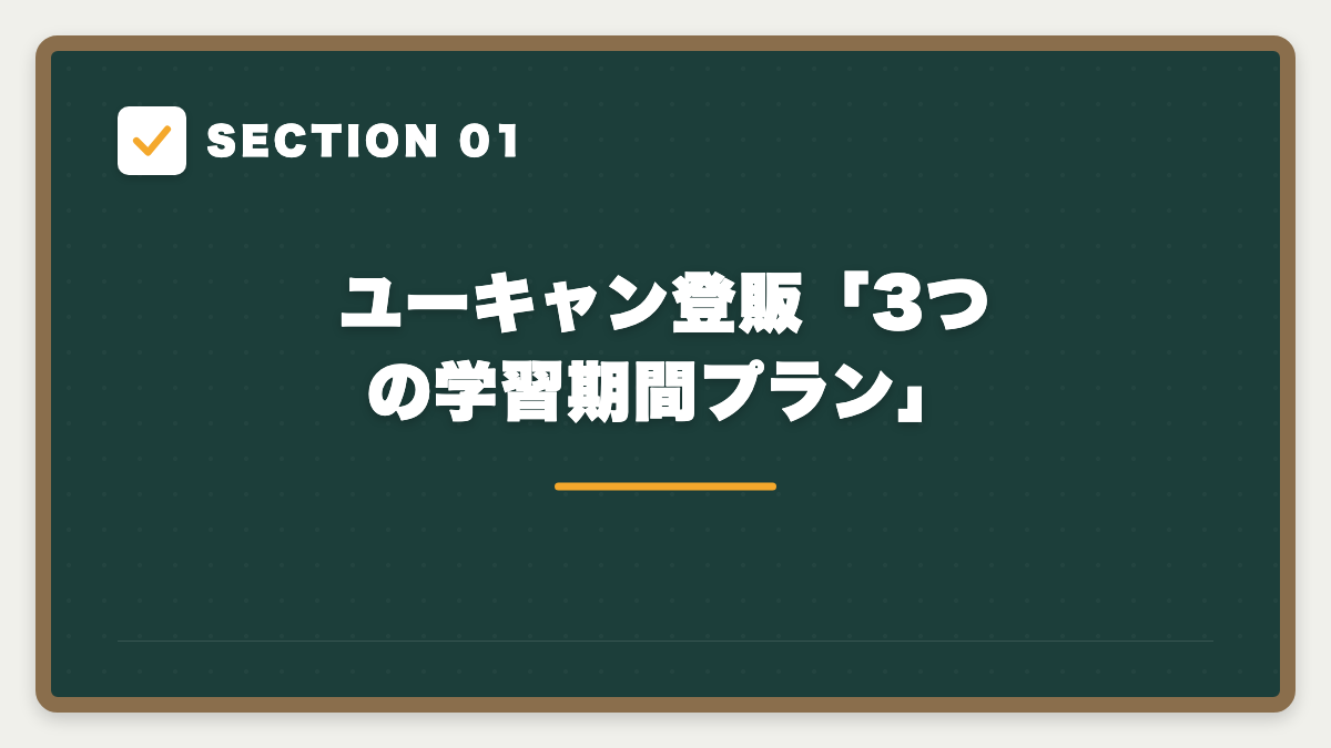 SECTION 01 ユーキャン登販「3つの学習期間プラン」