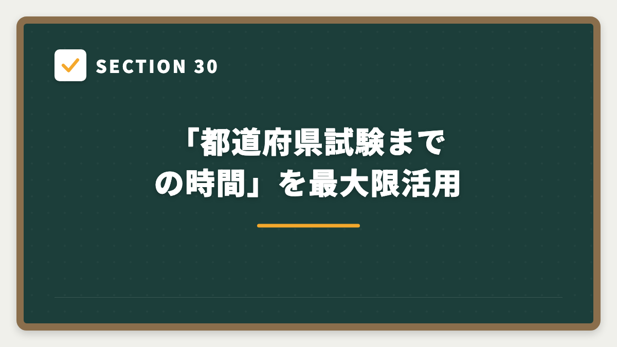 SECTION 30 「都道府県試験までの時間」を最大限活用