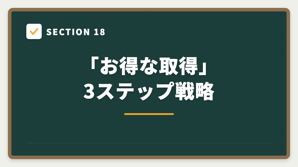 SECTION 18 「お得な取得」3ステップ戦略