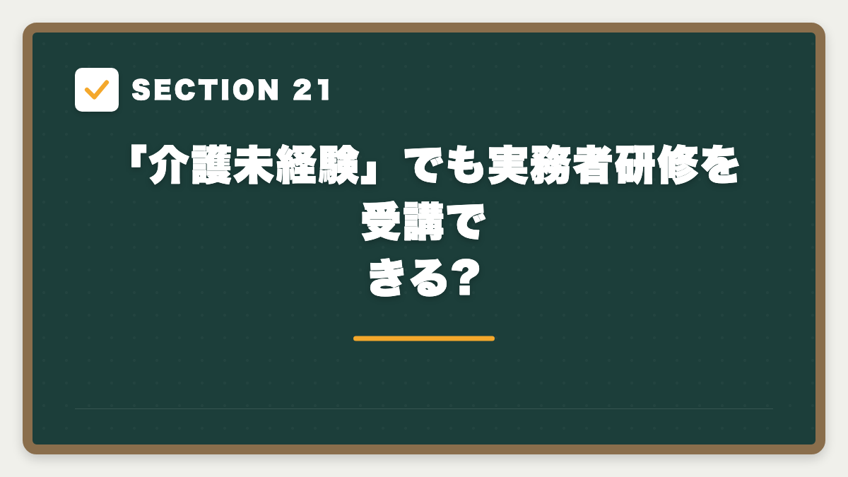 SECTION 21 「介護未経験」でも実務者研修を受講できる?