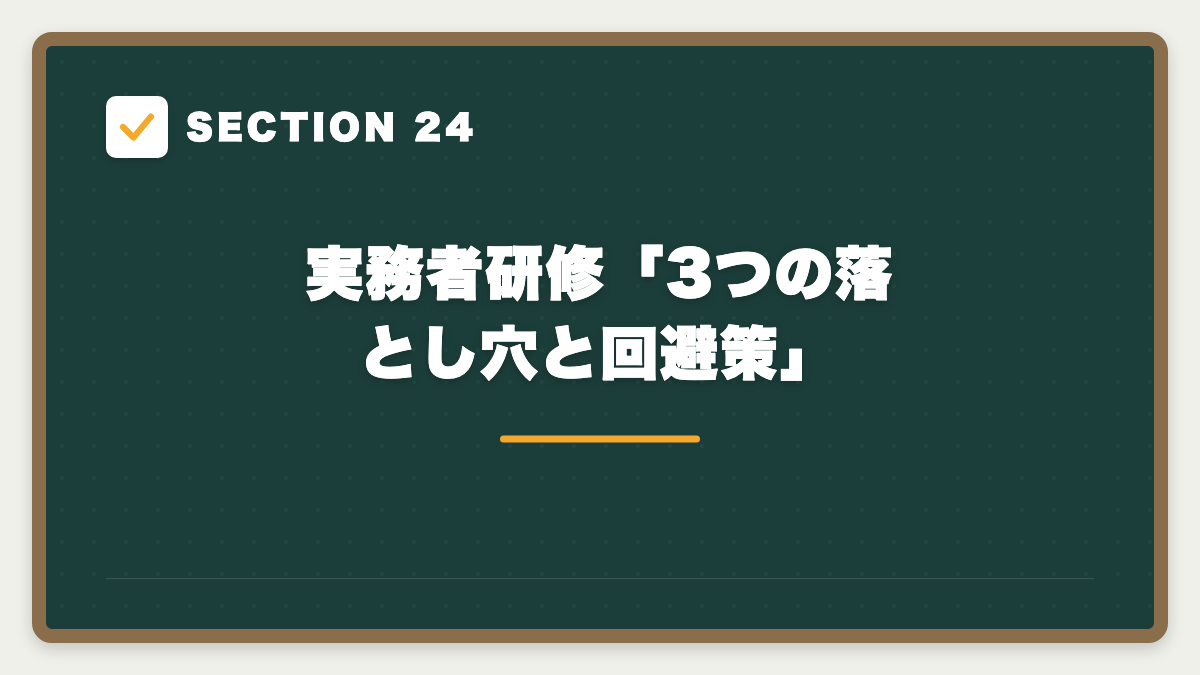 SECTION 24 実務者研修「3つの落とし穴と回避策」