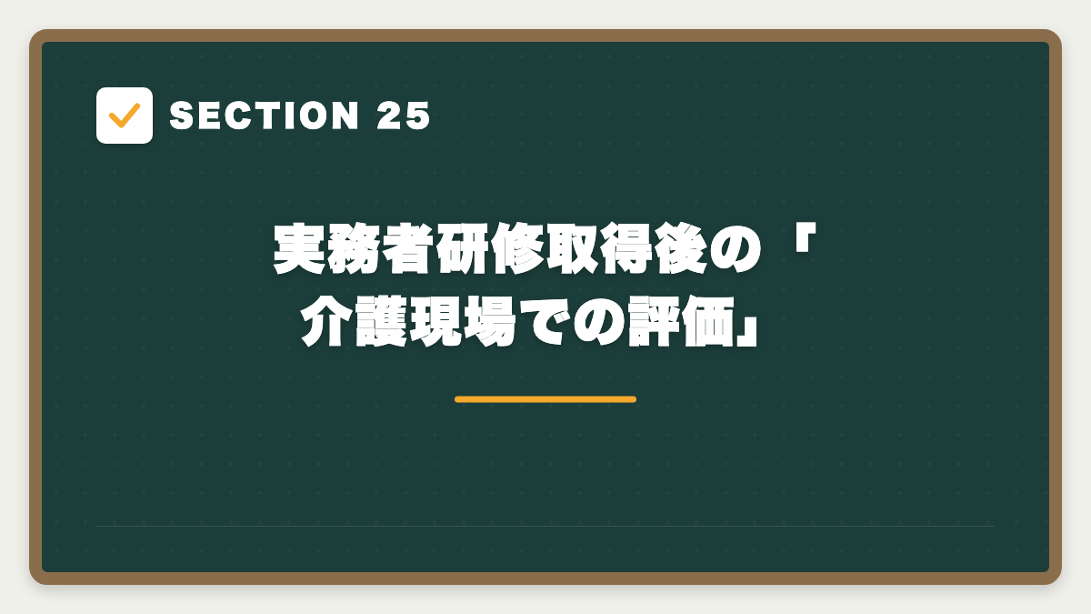 SECTION 25 実務者研修取得後の「介護現場での評価」