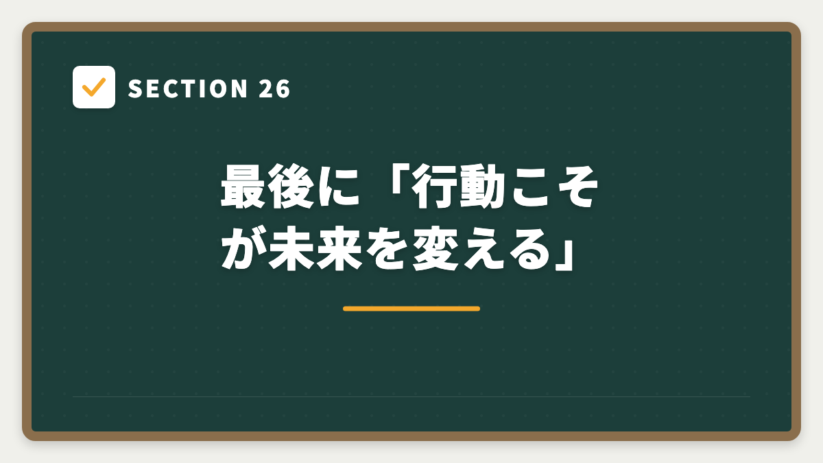 SECTION 26 最後に「行動こそが未来を変える」