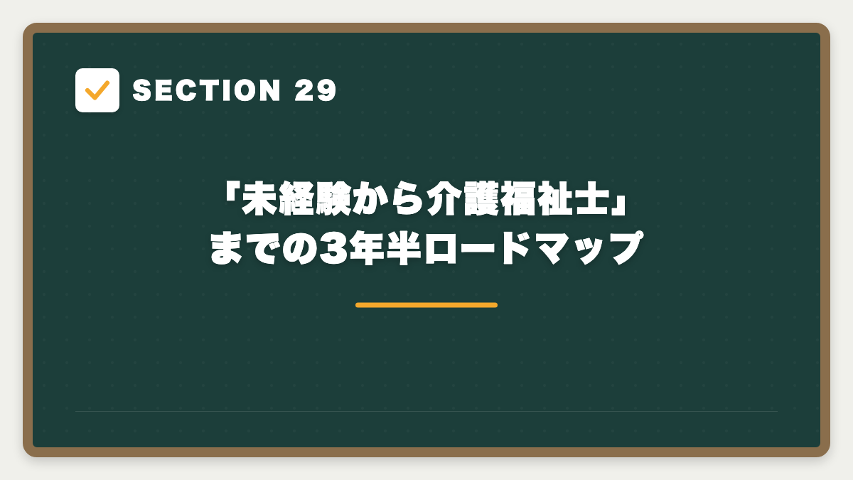 SECTION 29 「未経験から介護福祉士」までの3年半ロードマップ