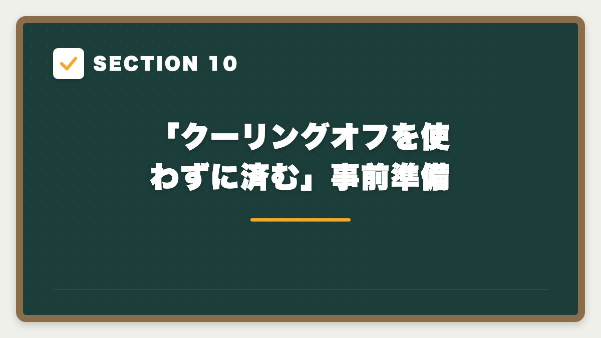 SECTION 10 「クーリングオフを使わずに済む」事前準備