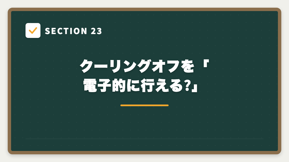 SECTION 23 クーリングオフを「電子的に行える?」