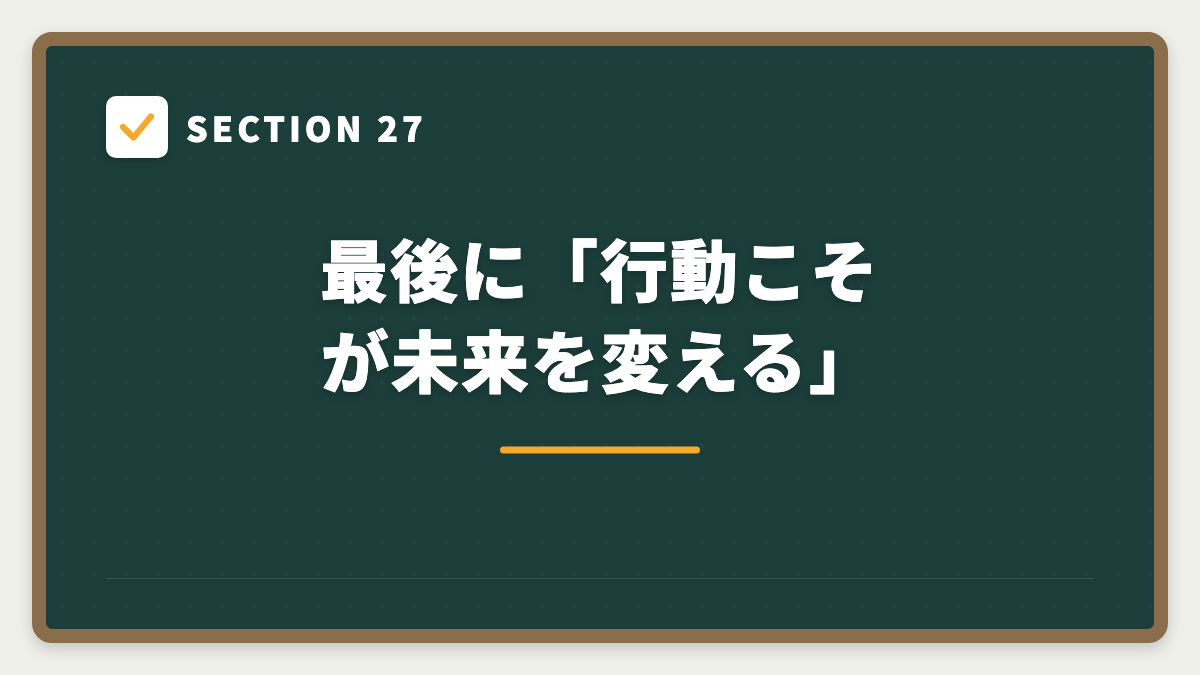 SECTION 27 最後に「行動こそが未来を変える」