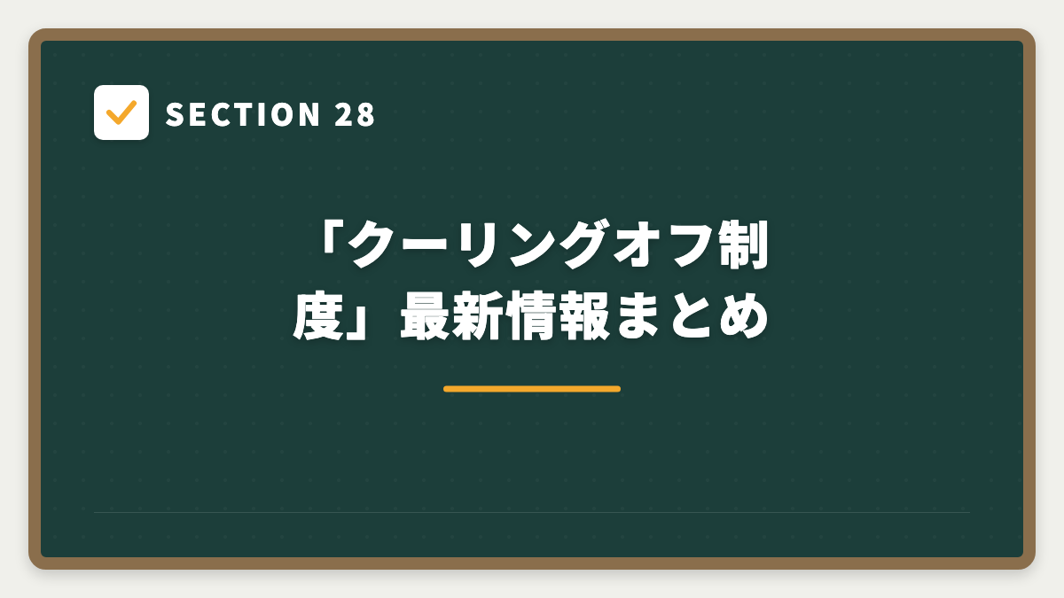 SECTION 28 「クーリングオフ制度」最新情報まとめ