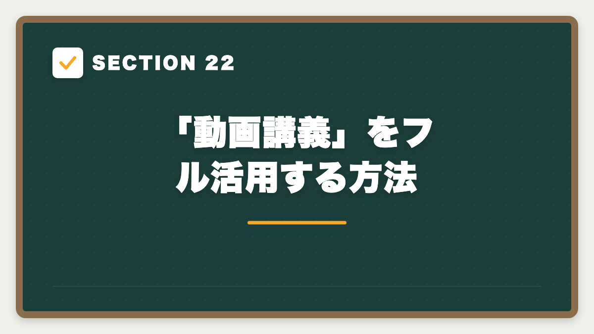 SECTION 22 「動画講義」をフル活用する方法