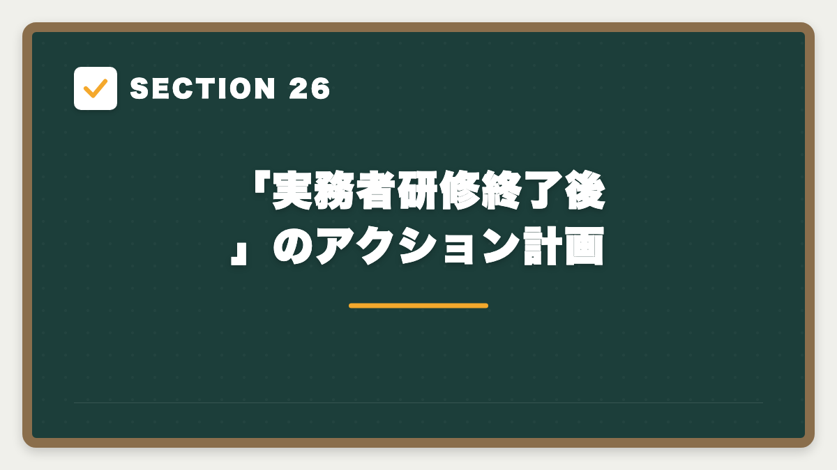 SECTION 26 「実務者研修終了後」のアクション計画