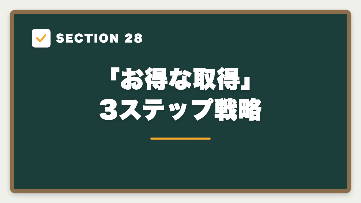 SECTION 28 「お得な取得」3ステップ戦略