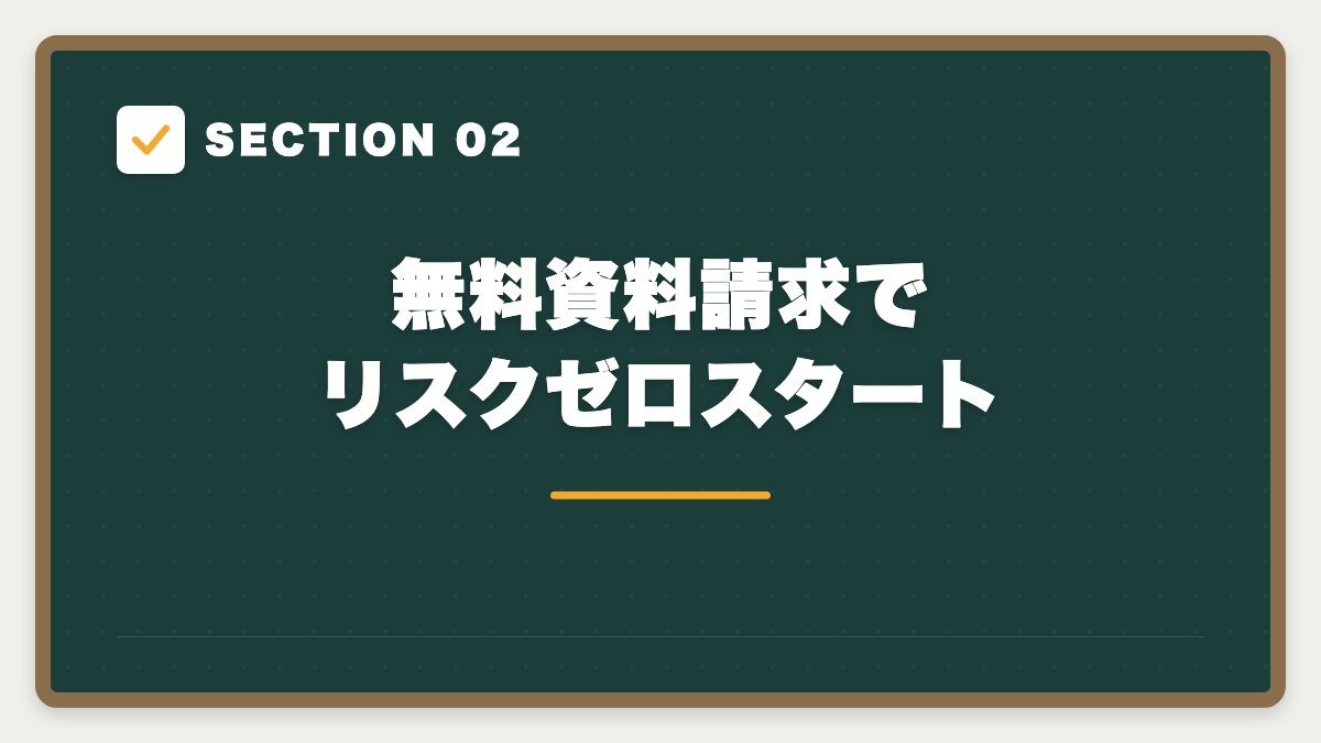 SECTION 02 無料資料請求でリスクゼロスタート