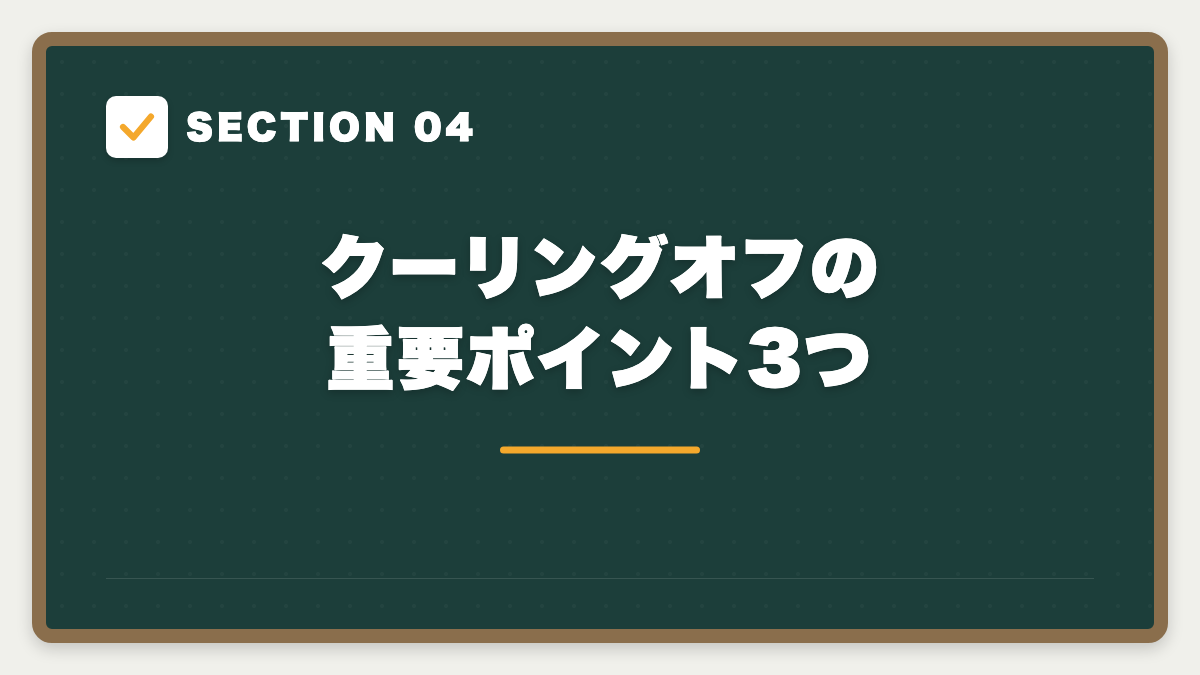 SECTION 04 クーリングオフの重要ポイント3つ
