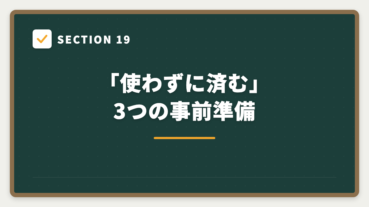 SECTION 19 「使わずに済む」3つの事前準備