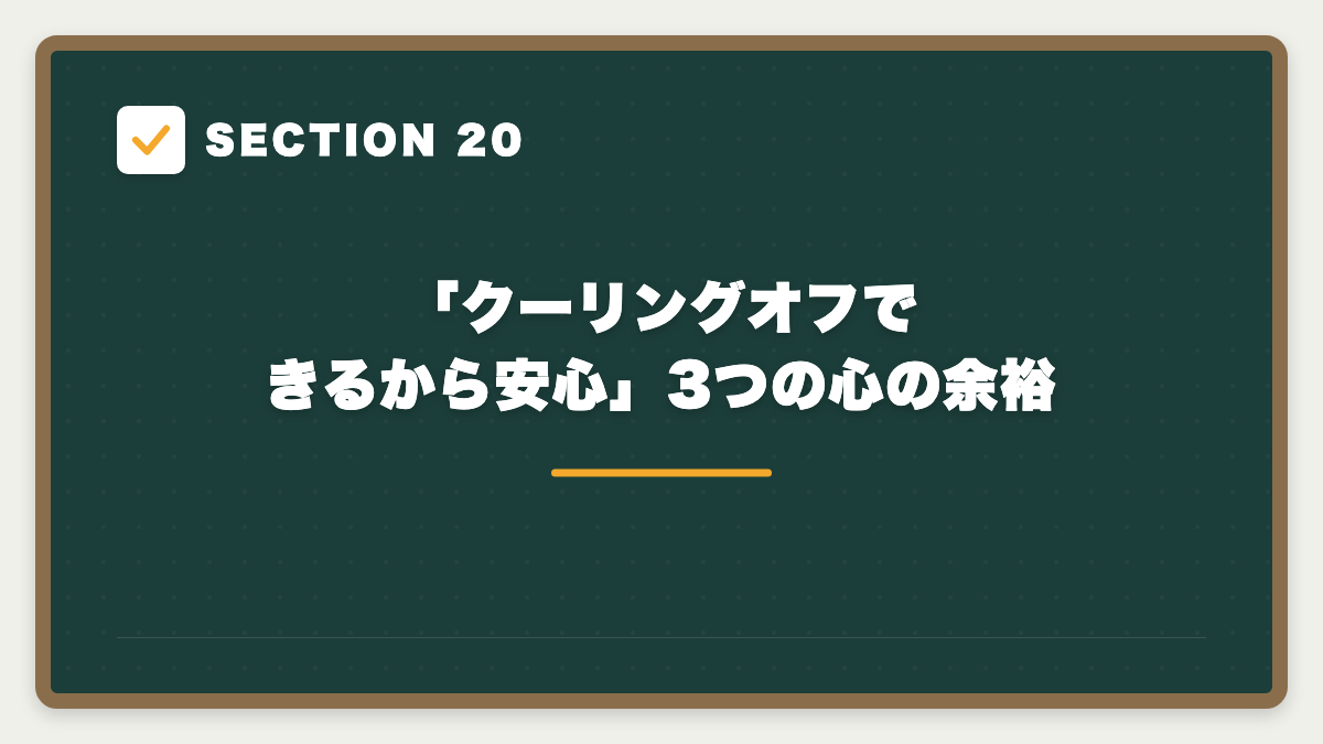 SECTION 20 「クーリングオフできるから安心」3つの心の余裕