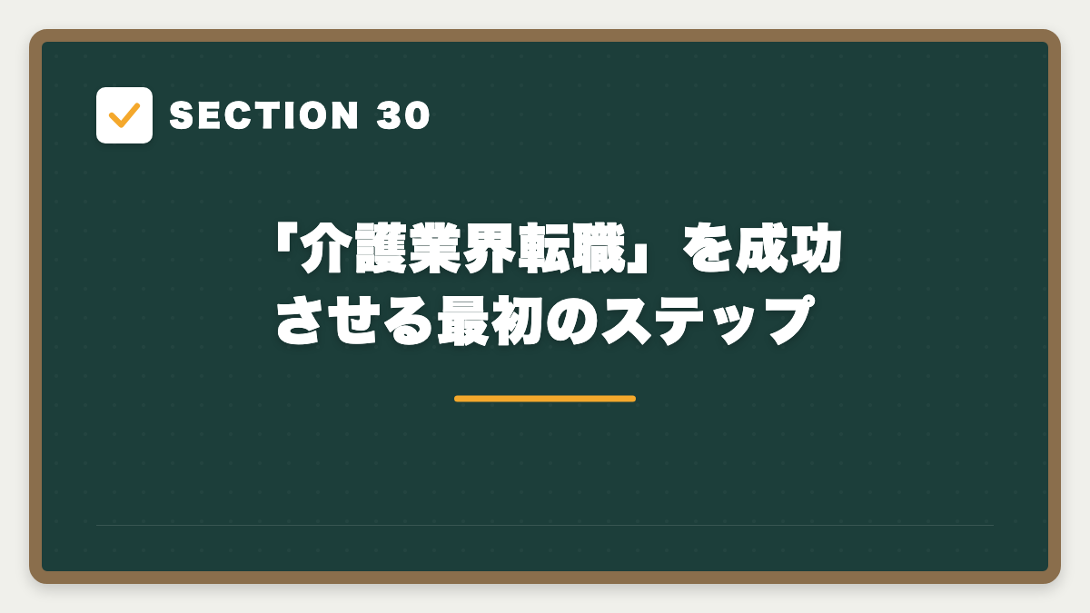 SECTION 30 「介護業界転職」を成功させる最初のステップ