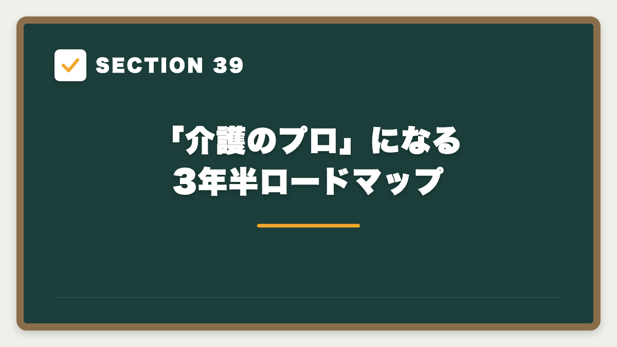 SECTION 39 「介護のプロ」になる3年半ロードマップ