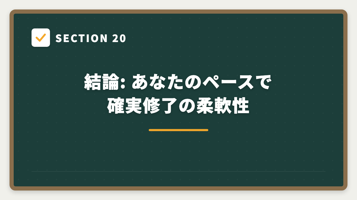 SECTION 20 結論: あなたのペースで確実修了の柔軟性