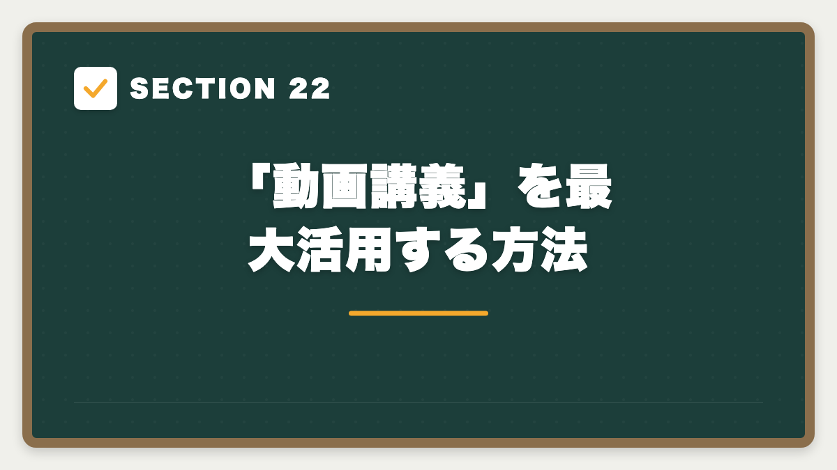 SECTION 22 「動画講義」を最大活用する方法