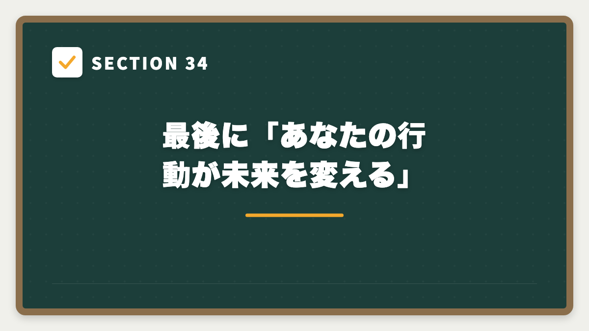 SECTION 34 最後に「あなたの行動が未来を変える」