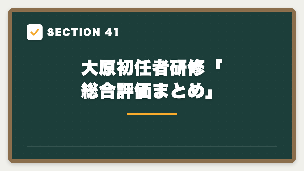 SECTION 41 大原初任者研修「総合評価まとめ」