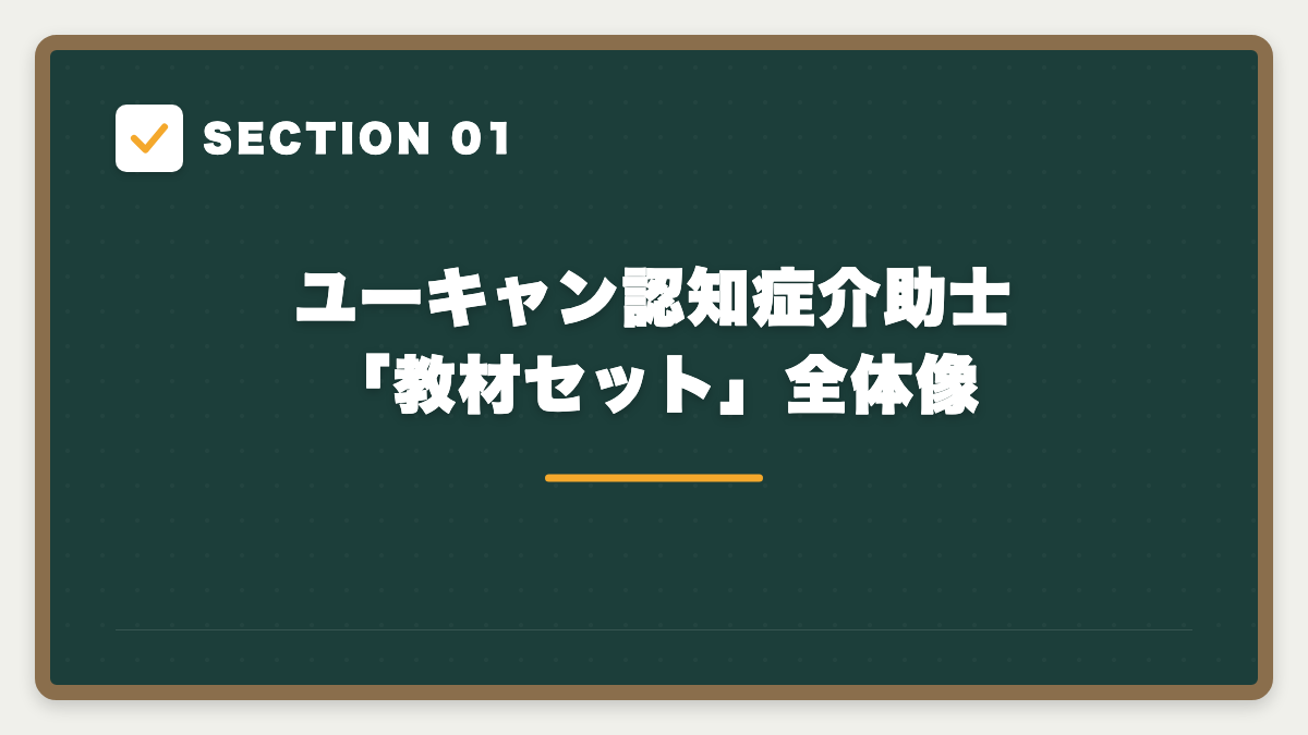 SECTION 01 ユーキャン認知症介助士「教材セット」全体像