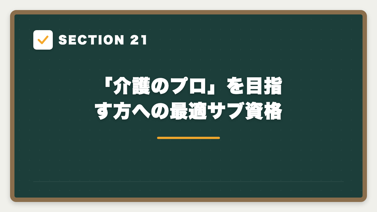 SECTION 21 「介護のプロ」を目指す方への最適サブ資格