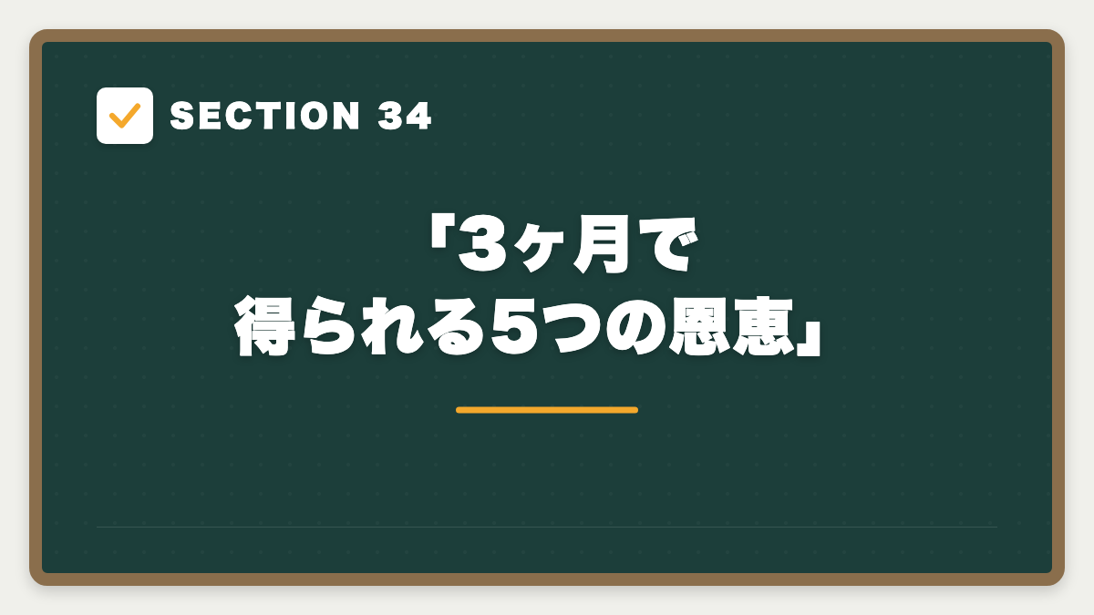 SECTION 34 「3ヶ月で得られる5つの恩恵」