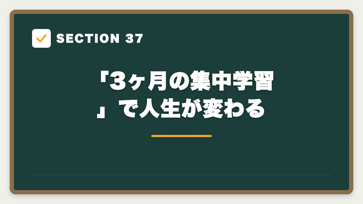 SECTION 37 「3ヶ月の集中学習」で人生が変わる