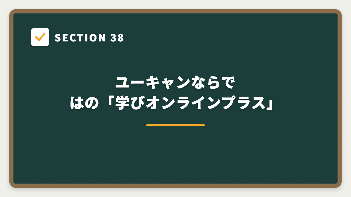 SECTION 38 ユーキャンならではの「学びオンラインプラス」
