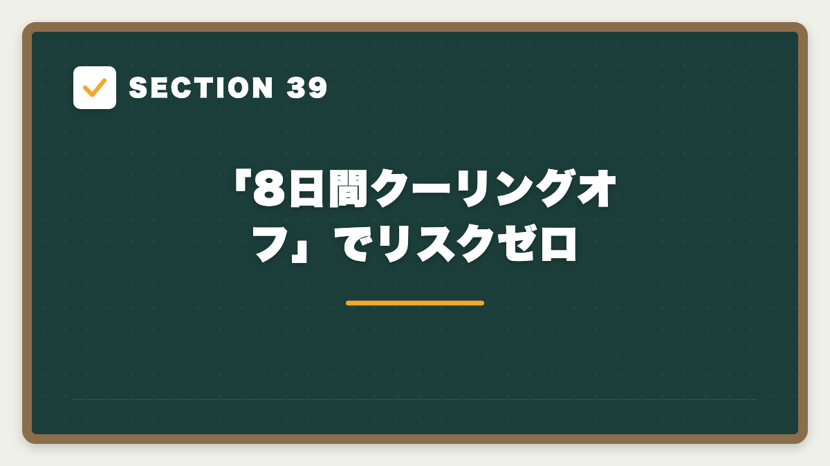 SECTION 39 「8日間クーリングオフ」でリスクゼロ
