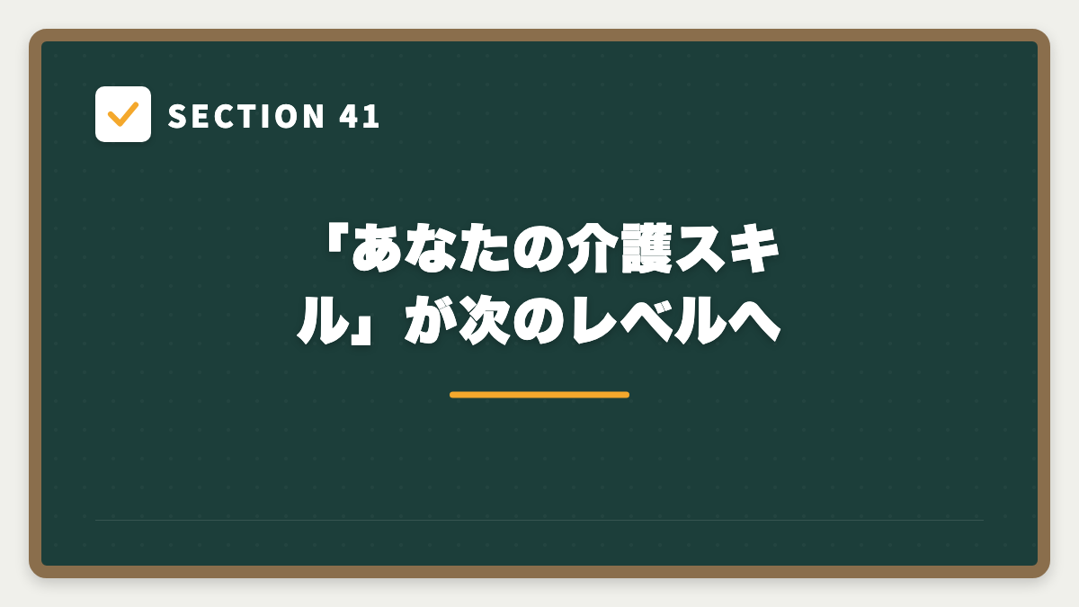 SECTION 41 「あなたの介護スキル」が次のレベルへ