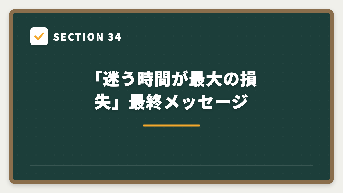 SECTION 34 「迷う時間が最大の損失」最終メッセージ