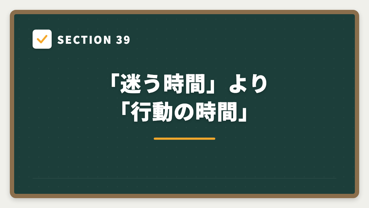 SECTION 39 「迷う時間」より「行動の時間」