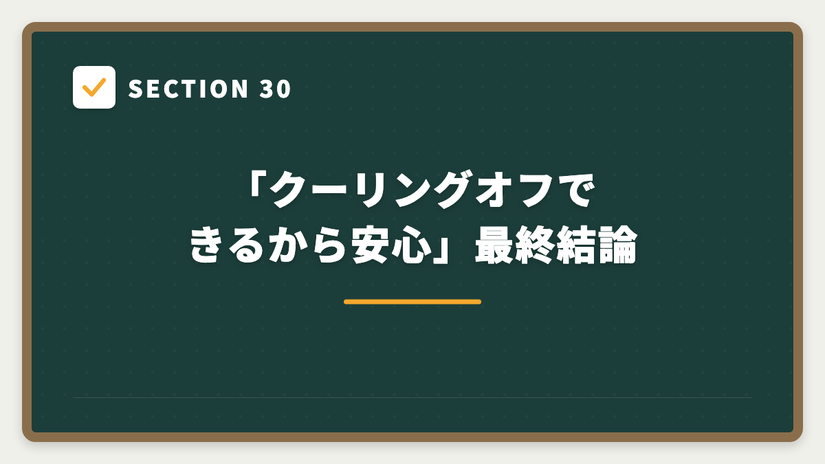 SECTION 30 「クーリングオフできるから安心」最終結論